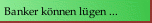 Banker lügen ...