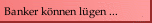 Banker lügen ...
